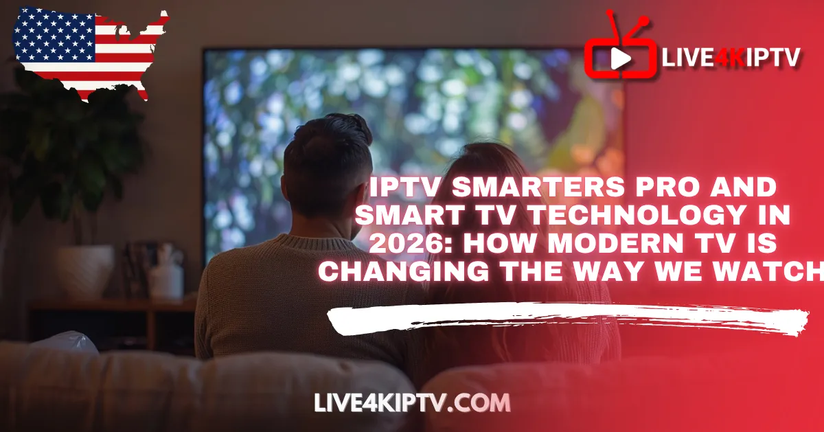 IPTV Smarters Pro and Smart TV Technology in 2026: How Modern TV Is Changing the Way We Watch
